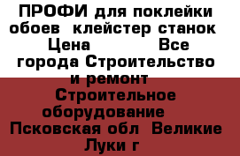 ПРОФИ для поклейки обоев  клейстер станок › Цена ­ 7 400 - Все города Строительство и ремонт » Строительное оборудование   . Псковская обл.,Великие Луки г.